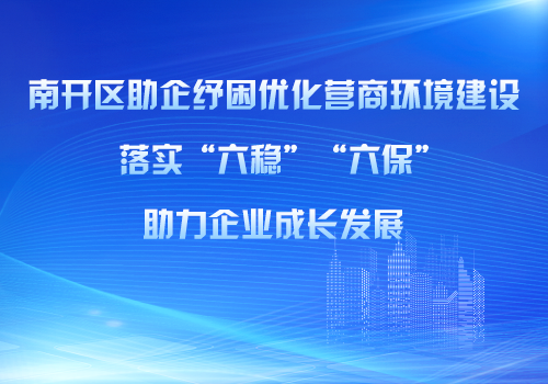 南开区助企纾困优化营商环境建设助力企业成长发展